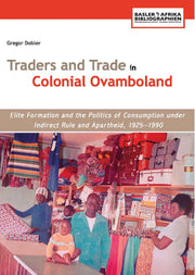 Traders and Trade in Colonial Ovamboland, 1925–1990. Elite Formation and the Politics of Consumption under Indirect Rule and Apartheid