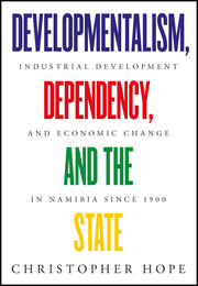 Developmentalism, Dependency, and the State: Industrial Development and Economic Change in Namibia since 1900