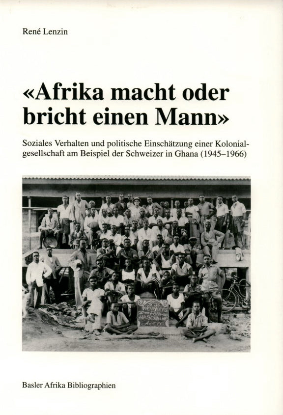 „Afrika macht oder bricht einen Mann“. Soziales Verhalten und politische Einschätzung einer Kolonialgesellschaft am Beispiel der Schweizer in Ghana (1945-1966)