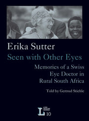 Erika Sutter: Seen with Other Eyes. Memories of a Swiss Eye Doctor in Rural South Africa